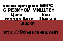 диски оригинал МЕРС 211С РЕЗИНОЙ МИШЛЕН › Цена ­ 40 000 - Все города Авто » Шины и диски   